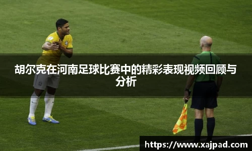 胡尔克在河南足球比赛中的精彩表现视频回顾与分析