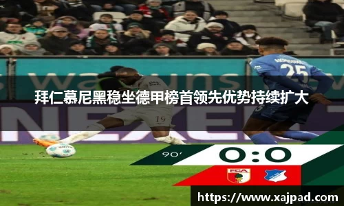 拜仁慕尼黑稳坐德甲榜首领先优势持续扩大
