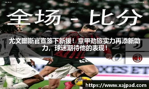 尤文图斯官宣签下新援！意甲劲旅实力再添新助力，球迷期待他的表现！