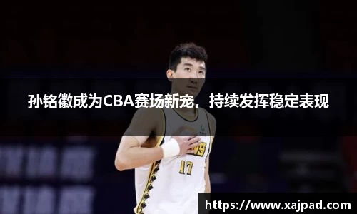 孙铭徽成为CBA赛场新宠，持续发挥稳定表现