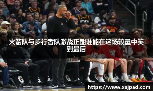 火箭队与步行者队激战正酣谁能在这场较量中笑到最后